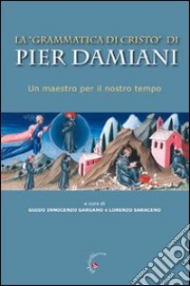 La «Grammatica di Cristo» di Pier Damiani. Un maestro per il nostro tempo libro di Gargano G. I. (cur.); Saraceno L. (cur.)