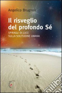 Il risveglio del profondo Sé. Spiragli di luce sulla solitudine umana libro di Brugnoli Angelico