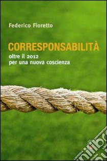 Corresponsabilità. Oltre il 2012 per una nuova coscienza libro di Fioretto Federico