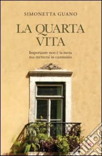 La quarta vita. Importante non è la meta ma mettersi in cammino libro di Guano Simonetta