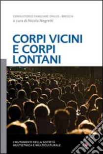 Corpi vicini e corpi lontani. I mutamenti della società multietnica e multiculturale libro di Negretti N. (cur.)