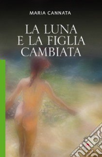 La Luna e la figlia cambiata libro di Cannata Maria