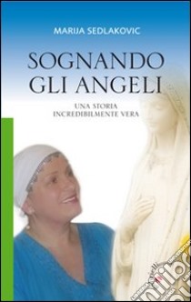 Sognando gli angeli. Una storia incredibilmente vera libro di Sedlakovic Marija