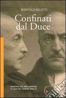 Confinati dal Duce. Memorie del mio confino a Cava dei Tirreni 1930-31 libro di Belotti Bortolo