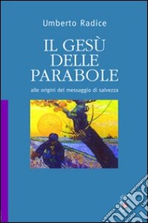 Il Gesù delle parabole. Alle origini del messaggio di salvezza libro di Radice Umberto