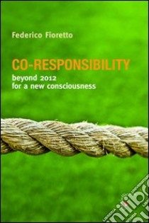 Co-responsability. Beyond 2012 for a new counsciousness libro di Fioretto Federico