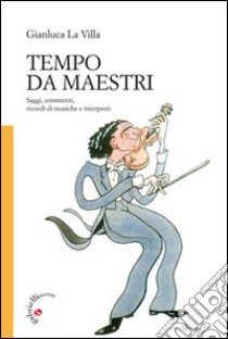 Tempo da maestri. Saggi, commenti, ricordi di musiche e interpreti libro di La Villa Gianluca