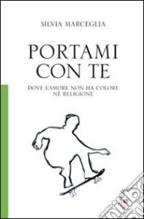 Portami con te. Dove l'amore non ha colore né religione libro di Marceglia Silvia