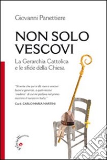 Non solo vescovi. La gerarchia cattolica e le sfide della Chiesa libro di Panettiere G. (cur.)