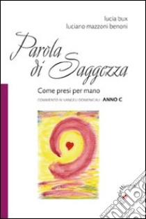 Parola di saggezza. Come presi per mano. Commento ai Vangeli domenicali anno C libro di Mazzoni Benoni Luciano; Bux Lucia