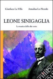 Leone Sinigaglia. La musica delle alte vette libro di La Villa Gianluca; Lo Piccolo Annalisa