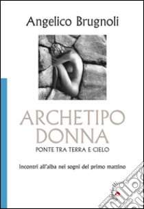 Archetipo donna, ponte tra terra e cielo. Incontri all'alba nei sogni del primo mattino libro di Brugnoli Angelico