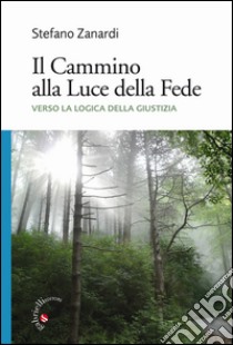 Il Cammino alla Luce della Fede. Verso la logica della Giustizia libro di Zanardi Stefano