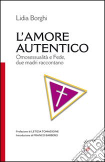 L'amore autentico. Omosessualità e fede, due madri raccontano libro di Borghi Lidia