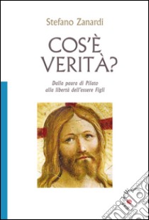 Cos'è verità? Dalla paura di Pilato alla libertà di essere figli libro di Zanardi Stefano