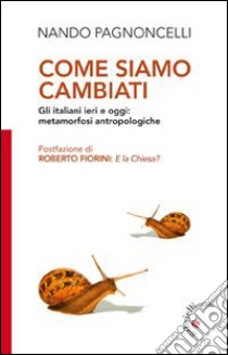 Come siamo cambiati. Gli italiani ieri e oggi: metamorfosi antropologiche libro di Pagnoncelli Nando