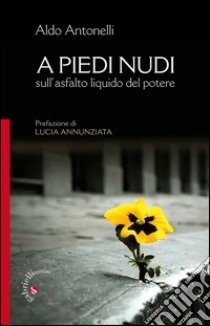 A piedi nudi. Sull'asfalto liquido del potere libro di Antonelli Aldo