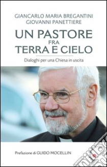 Un pastore fra terra e cielo. Conversazioni per una Chiesa in uscita libro di Bregantini Giancarlo Maria; Panettiere Giovanni