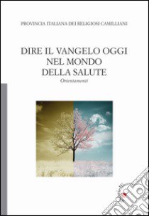 Dire il Vangelo oggi nel mondo della salute. Orientamenti libro di Provincia italiana dei religiosi camilliani (cur.)