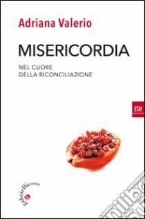 Misericordia. Nel cuore della riconciliazione libro di Valerio Adriana