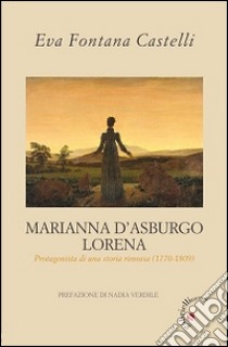 Marianna d'Asburgo Lorena. Protagonista di una storia rimossa (1770-1809) libro di Castelli Fontana Eva