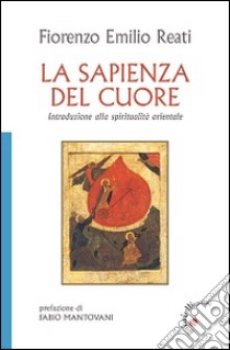 La sapienza del cuore. Introduzione alla spiritualità orientale libro di Reati Fiorenzo E.