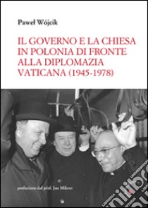 Il governo e la Chiesa in Polonia di fronte alla diplomazia vaticana (1945-1978) libro di Wójcik Pawel