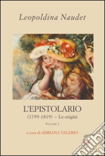 L'epistolario. Vol. 1: (1799-1819). Le origini libro di Naudet Leopoldina; Valerio A. (cur.)