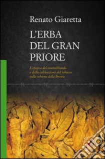 L'erba del Gran Priore. L'epopea del contrabbando e della coltivazione del tabacco sulla schiena della Brenta libro di Giaretta Renato