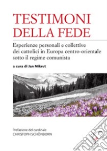 Testimoni della fede. Esperienze personali e collettive dei cattolici in Europa centro-orientale sotto il regime comunista libro di Mikrut J. (cur.)