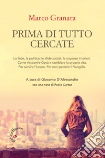 Prima di tutto cercate. Come riscoprire Gesù e cambiare la propria vita libro di Granara Marco; D'Alessandro G. (cur.)