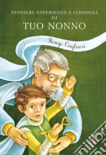 Pensieri, esperienze, consigli di tuo nonno libro di Cagliari Renzo