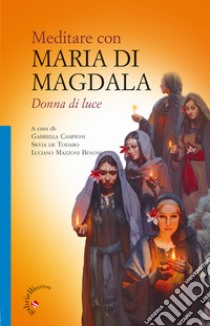 Meditare con Maria di Magdala. Donna di luce libro di Campioni G. (cur.); De Todaro S. (cur.); Mazzoni Benoni L. (cur.)