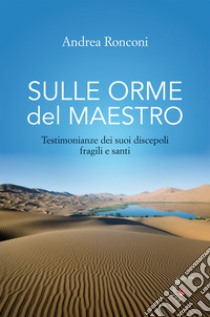 Sulle orme del Maestro. Testimonianze dei suoi discepoli fragili e santi libro di Ronconi Andrea