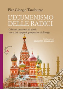 L'ecumenismo delle radici. Cristiani ortodossi ed ebrei: storia dei rapporti, prospettive di dialogo libro di Taneburgo Pier Giorgio