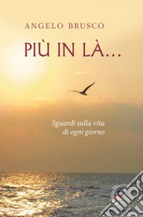 Più in là. Sguardi sulla vita di ogni giorno libro di Brusco Angelo