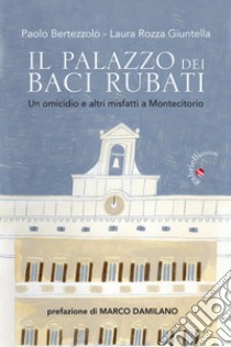 Il palazzo dei baci rubati. Un omicidio e altri misfatti a Montecitorio libro di Bertezzolo Paolo; Rozza Giuntella Laura