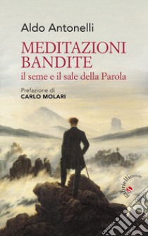 Meditazioni bandite. Il seme e il sale della Parola libro di Antonelli Aldo