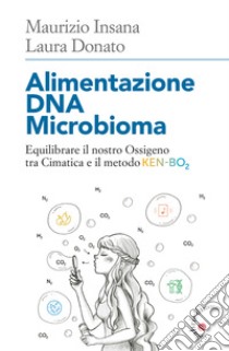 Alimentazione DNA Microbioma. Equilibrare il nostro ossigeno tra cimatica e il metodo Ken-BO2 libro di Donato Laura; Insana Maurizio