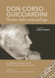 Don Corso Guicciardini. Passare dalla cruna dell'ago. Un colloquio su storia e futuro dell'Opera Madonnina del Grappa libro di Parenti C. (cur.)