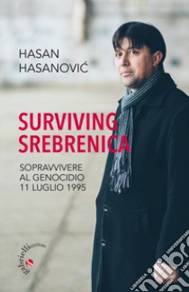 Surviving Srebrenica. Sopravvivere al genocidio 11 luglio 1995 libro di Hasanovic Hasan