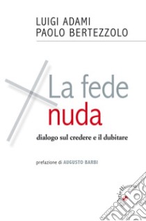 La fede nuda. Dialogo sul credere e il dubitare libro di Adami Luigi; Bertezzolo Paolo