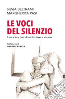 Le voci del silenzio. Una casa per ricominciare a vivere libro di Beltrami Silvia; Pasi Margherita