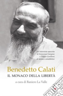 Benedetto Calati il monaco della libertà. Un'intervista nascosta di Innocenzo Gargano e Filippo Gentiloni al monaco camaldolese libro di La Valle R. (cur.)