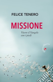 Missione. Vivere il Vangelo con i piedi libro di Tenero Felice