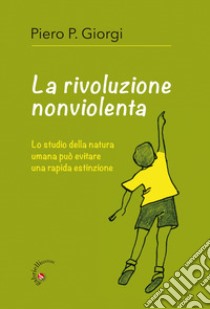 La rivoluzione nonviolenta. Lo studio della natura umana può evitare una rapida estinzione libro di Giorgi Piero P.