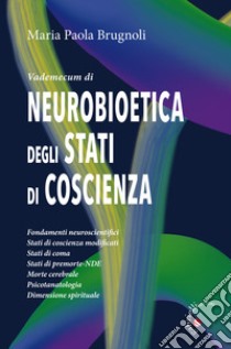 Vademecum di neurobioetica degli stati di coscienza. Fondamenti neuroscientifici, stati di coscienza modificati, stati di coma, stati di premorte-NDE, morte cerebrale, psicotanatologia, dimensione spirituale libro di Brugnoli Maria Paola