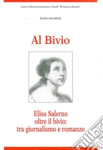 Al bivio. Elisa Salerno oltre il bivio: tra giornalismo e romanzo libro di Salerno Elisa