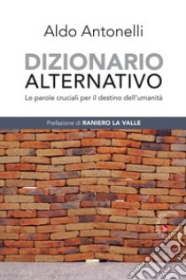 Dizionario alternativo. Le parole cruciali per il destino dell'umanità libro di Antonelli Aldo