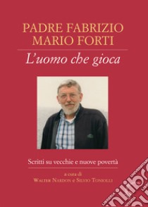 Padre Fabrizio Mario Forti. L'uomo che gioca. Scritti su vecchie e nuove povertà libro di Nardon W. (cur.); Toniolli S. (cur.)